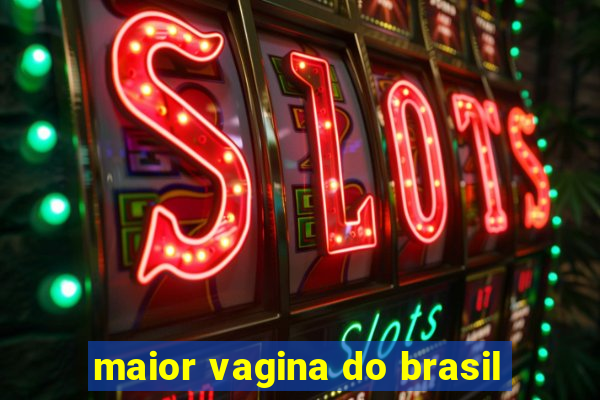 maior vagina do brasil